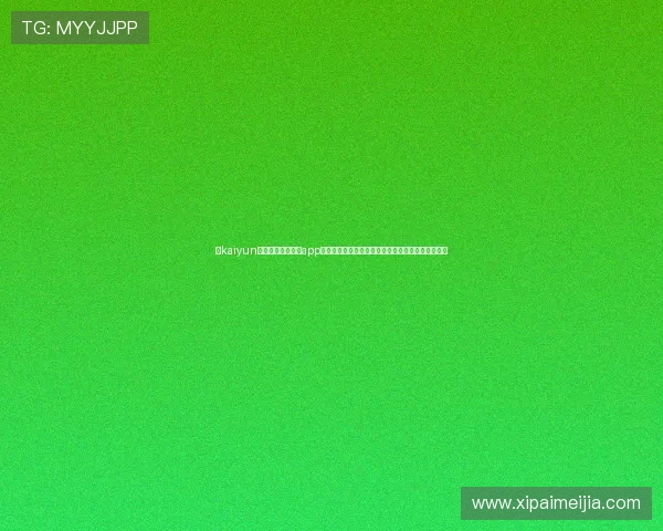 在kaiyun体育官方网站下载app,轻松掌握最新体育赛事信息与丰富的互动功能体验